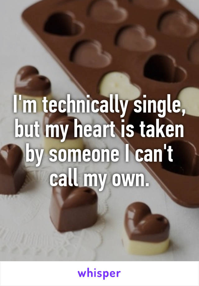 I'm technically single, but my heart is taken by someone I can't call my own.