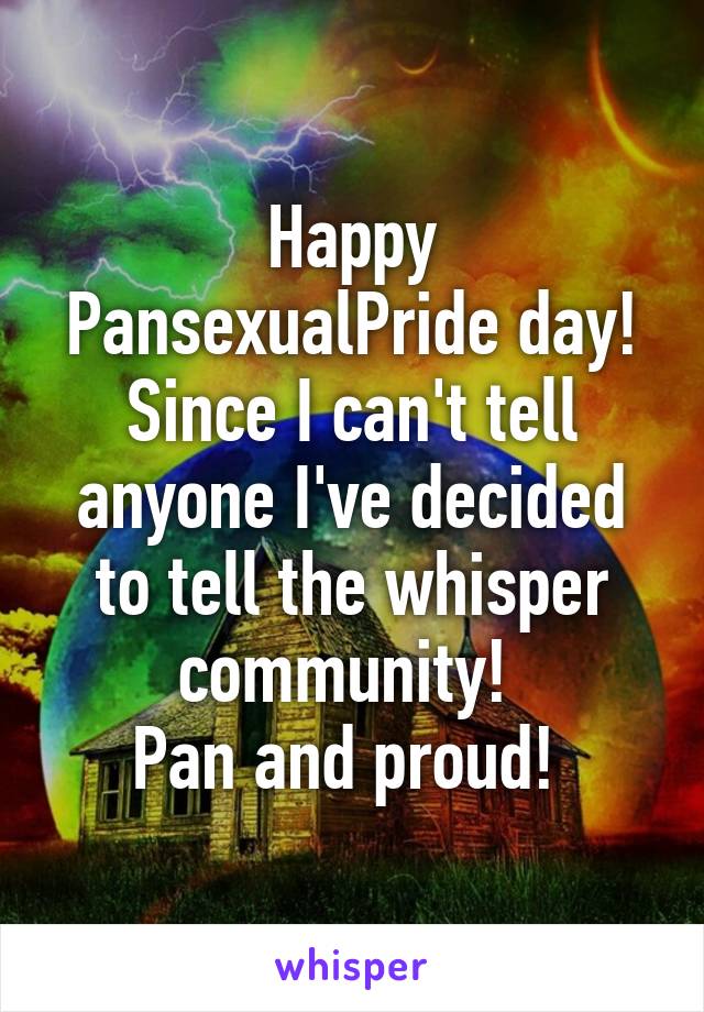 Happy PansexualPride day! Since I can't tell anyone I've decided to tell the whisper community! 
Pan and proud! 