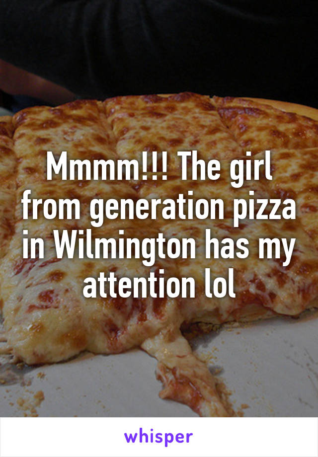 Mmmm!!! The girl from generation pizza in Wilmington has my attention lol