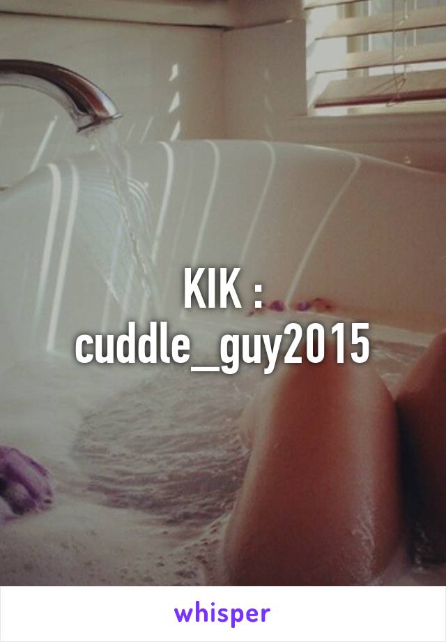 KIK :
cuddle_guy2015