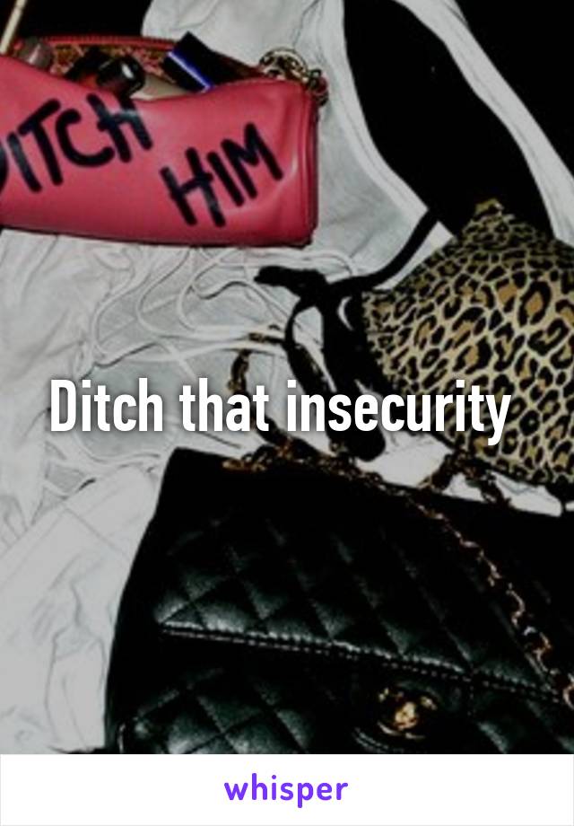 Ditch that insecurity 