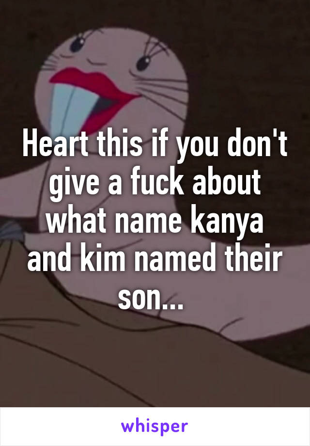 Heart this if you don't give a fuck about what name kanya and kim named their son... 