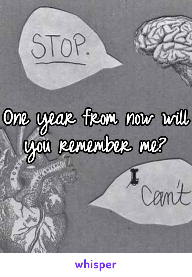 One year from now will you remember me? 