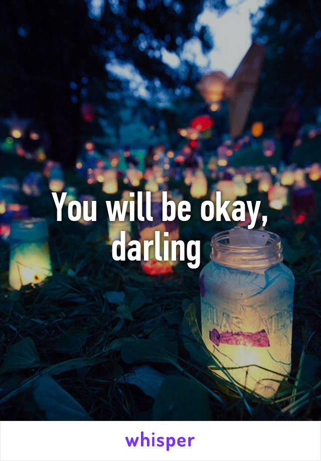 You will be okay, darling 