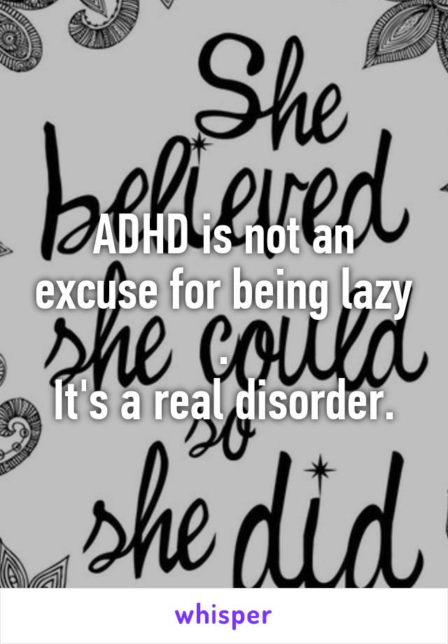 ADHD is not an excuse for being lazy .
It's a real disorder.