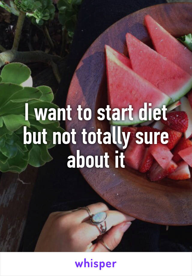 I want to start diet but not totally sure about it