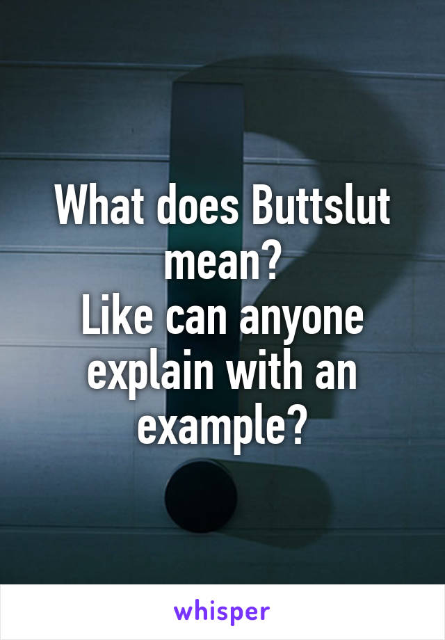 What does Buttslut mean?
Like can anyone explain with an example?