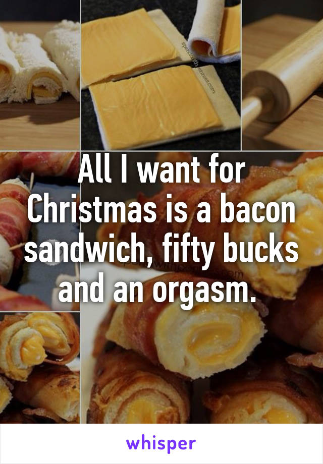 All I want for Christmas is a bacon sandwich fifty bucks and an