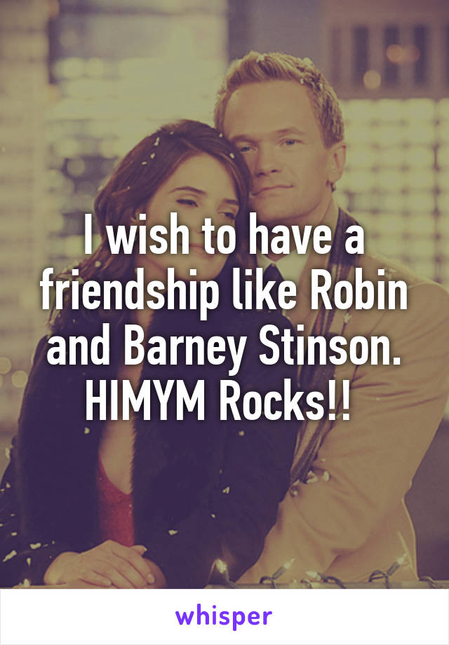 I wish to have a friendship like Robin and Barney Stinson. HIMYM Rocks!! 