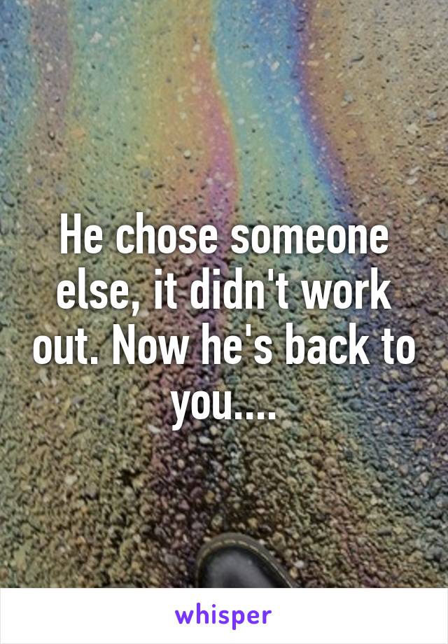 He chose someone else, it didn't work out. Now he's back to you....