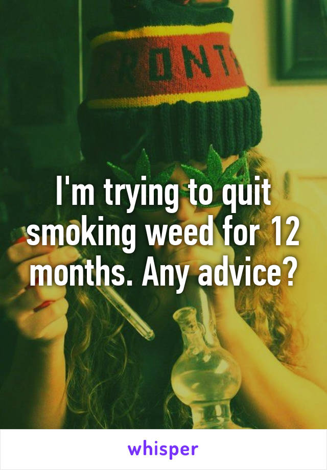 I'm trying to quit smoking weed for 12 months. Any advice?