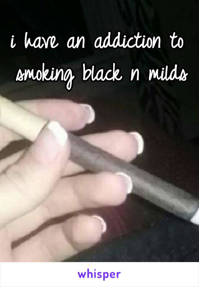 i have an addiction to smoking black n milds