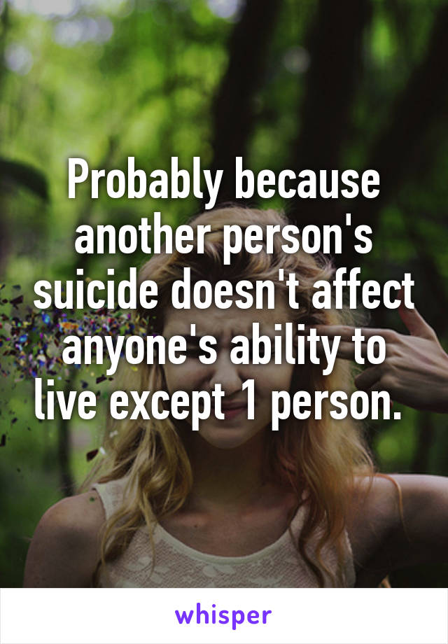 Probably because another person's suicide doesn't affect anyone's ability to live except 1 person.  