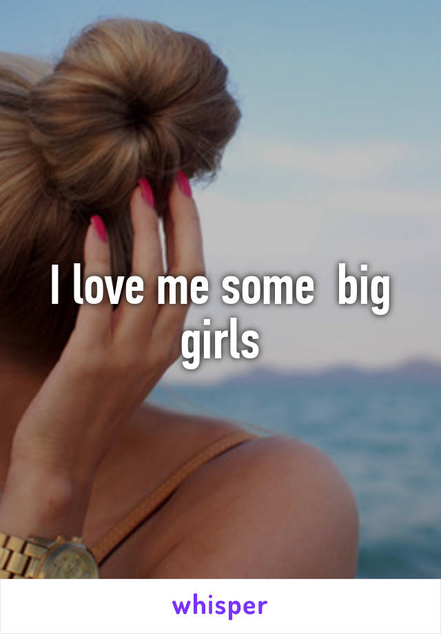 I love me some  big girls