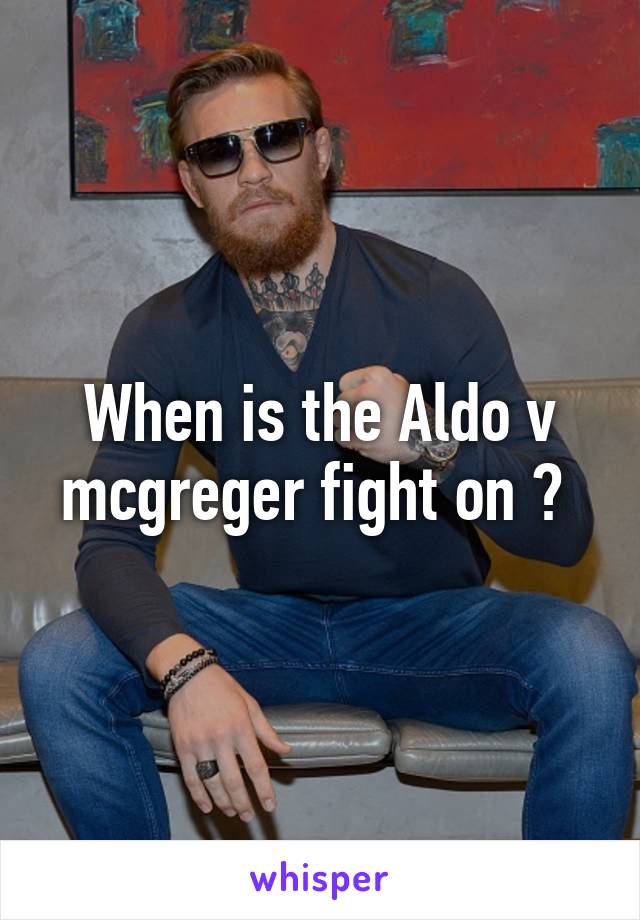 When is the Aldo v mcgreger fight on ? 