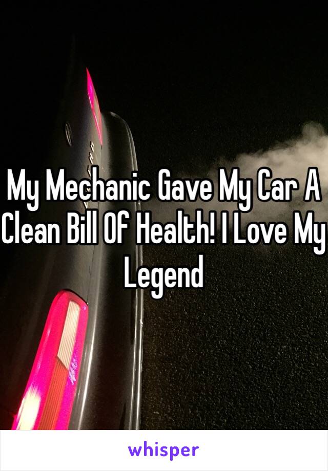 My Mechanic Gave My Car A Clean Bill Of Health! I Love My Legend