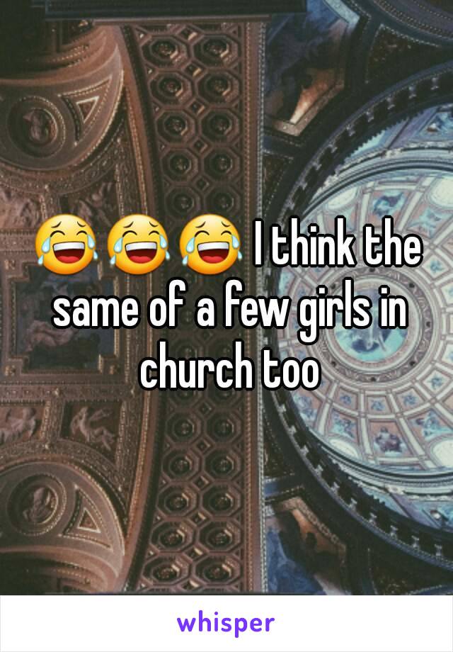 😂😂😂 I think the same of a few girls in church too