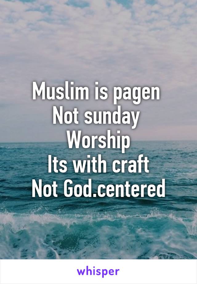 Muslim is pagen 
Not sunday 
Worship
Its with craft
Not God.centered