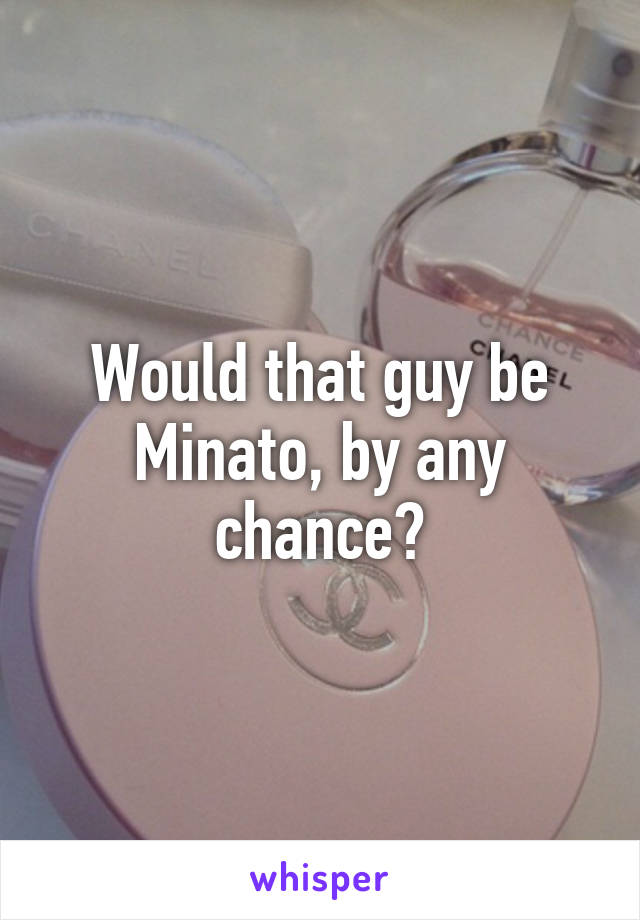 Would that guy be Minato, by any chance?