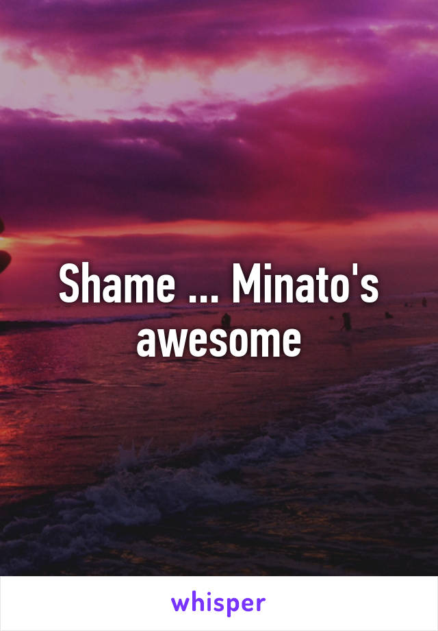 Shame ... Minato's awesome