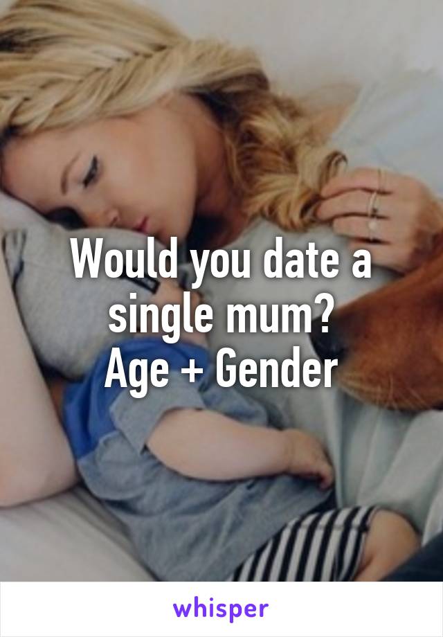 Would you date a single mum?
Age + Gender