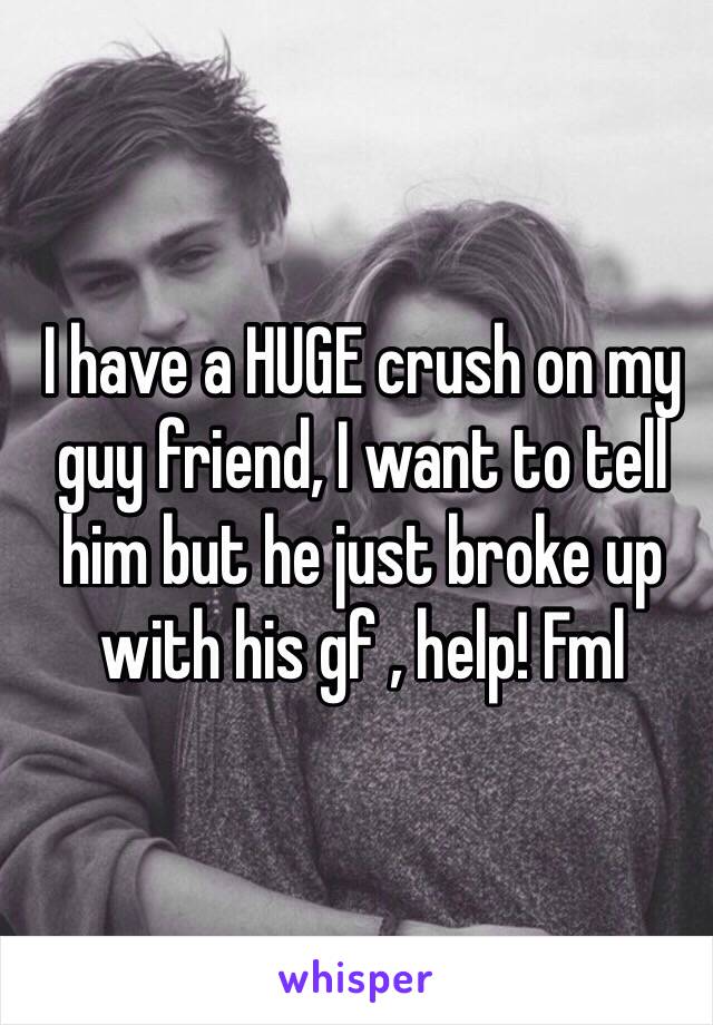 I have a HUGE crush on my guy friend, I want to tell him but he just broke up with his gf , help! Fml