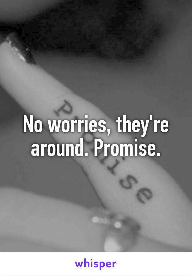 No worries, they're around. Promise.