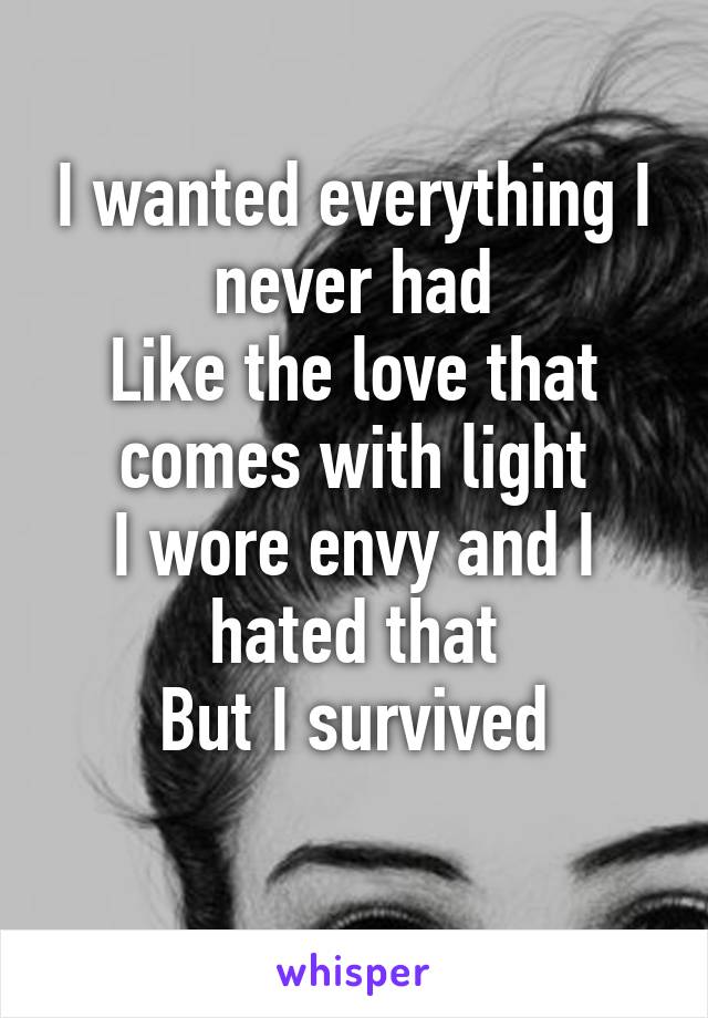 I wanted everything I never had
Like the love that comes with light
I wore envy and I hated that
But I survived
