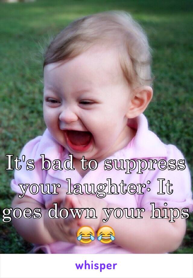 It's bad to suppress your laughter: It goes down your hips 😂😂