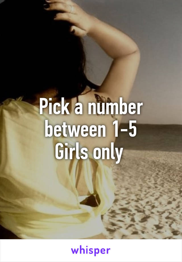 Pick a number between 1-5
Girls only 