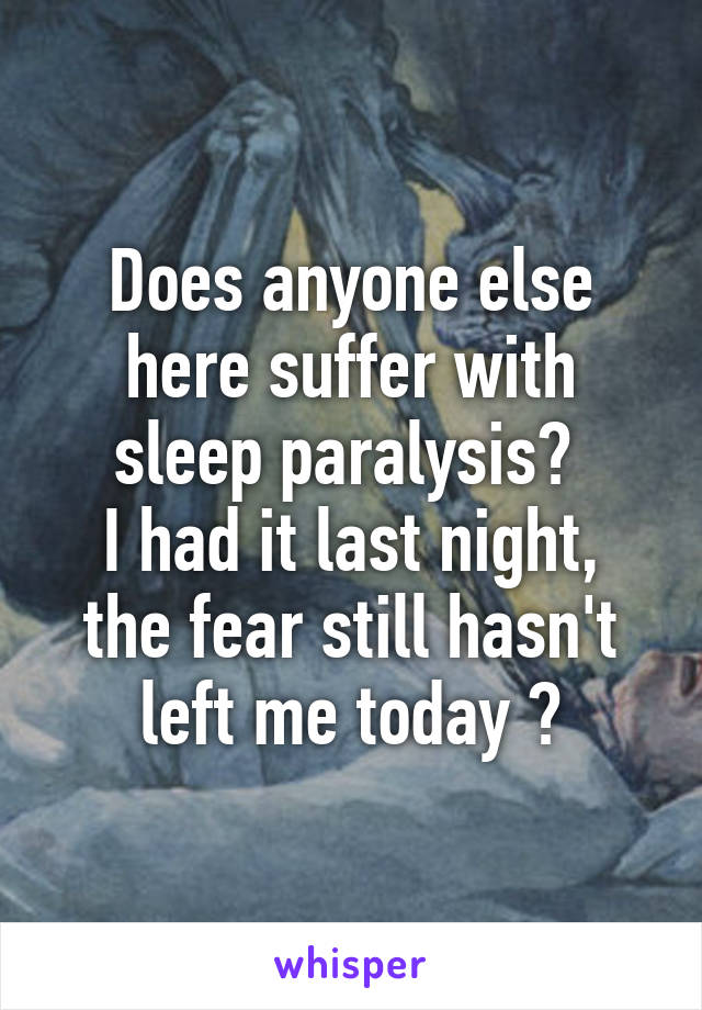 Does anyone else here suffer with sleep paralysis? 
I had it last night, the fear still hasn't left me today 💀