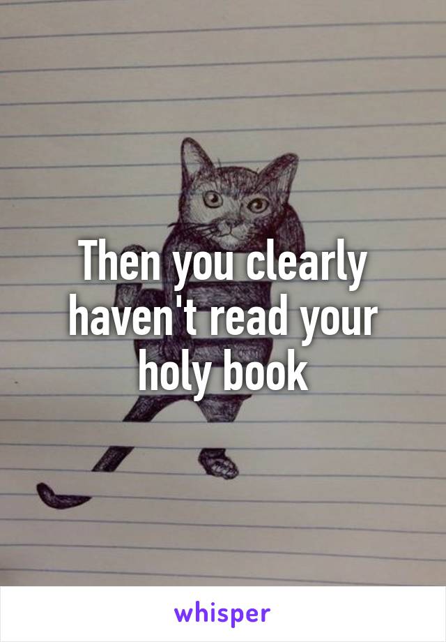 Then you clearly haven't read your holy book