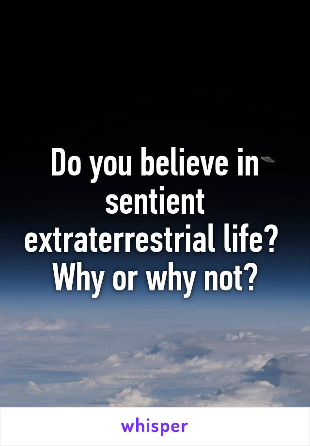 Do you believe in sentient extraterrestrial life? 
Why or why not?