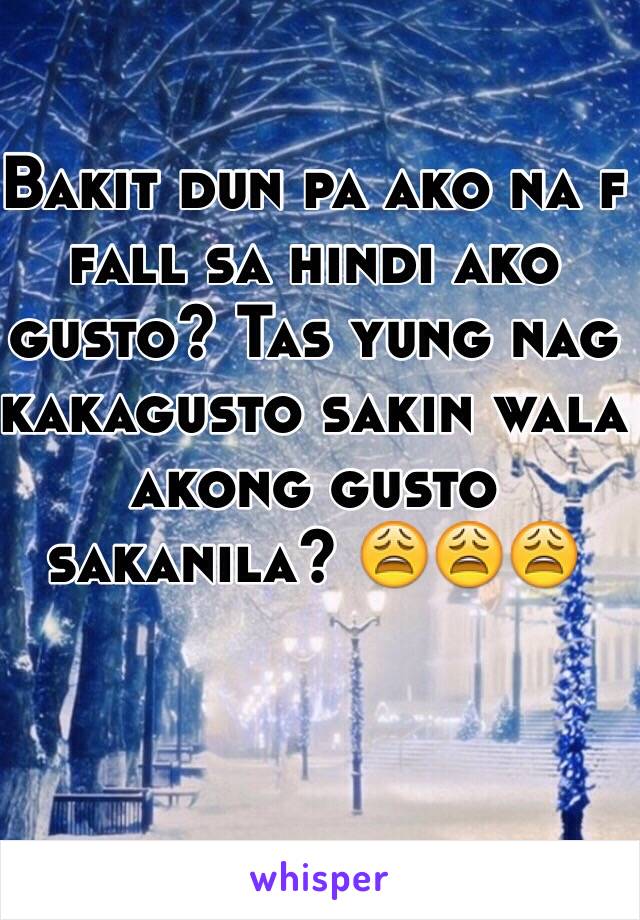 Bakit dun pa ako na f fall sa hindi ako gusto? Tas yung nag kakagusto sakin wala akong gusto sakanila? 😩😩😩