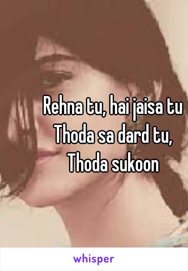 Rehna tu, hai jaisa tu
Thoda sa dard tu,
Thoda sukoon