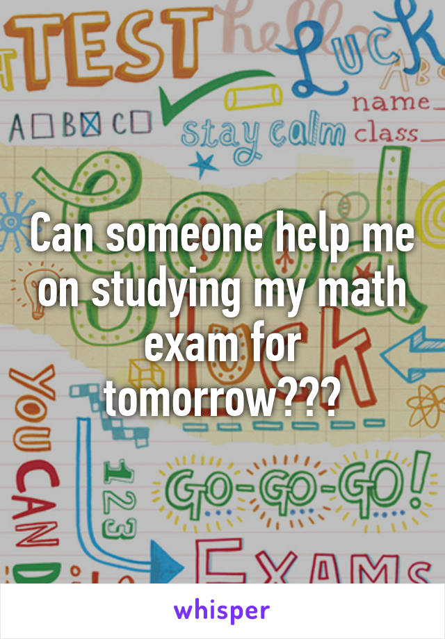 Can someone help me on studying my math exam for tomorrow???