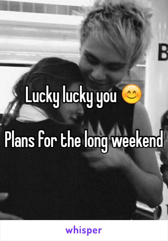 Lucky lucky you 😊

Plans for the long weekend