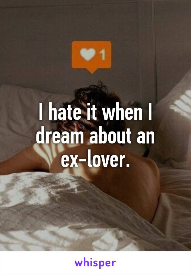 I hate it when I dream about an ex-lover.