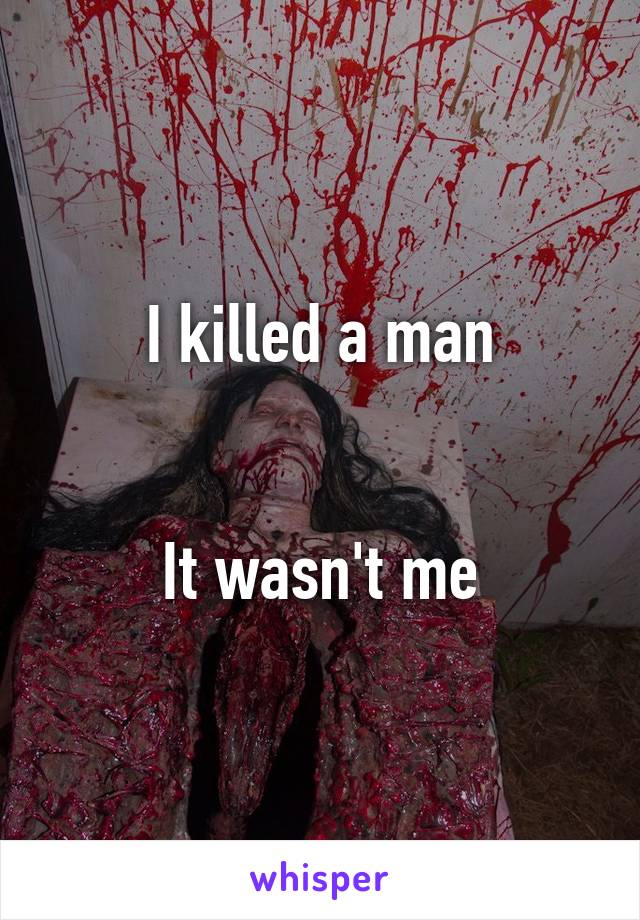 I killed a man


It wasn't me