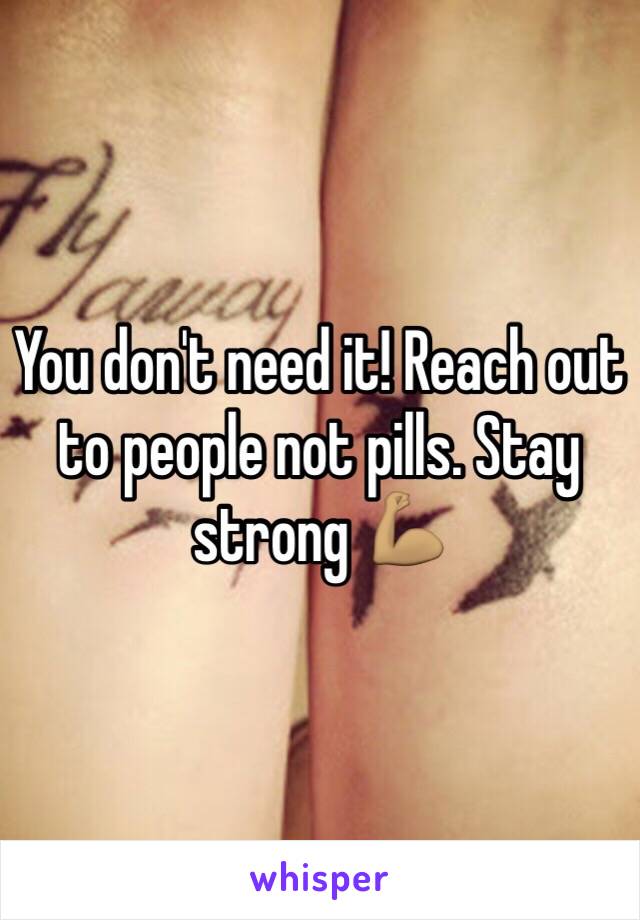 You don't need it! Reach out to people not pills. Stay strong 💪🏽