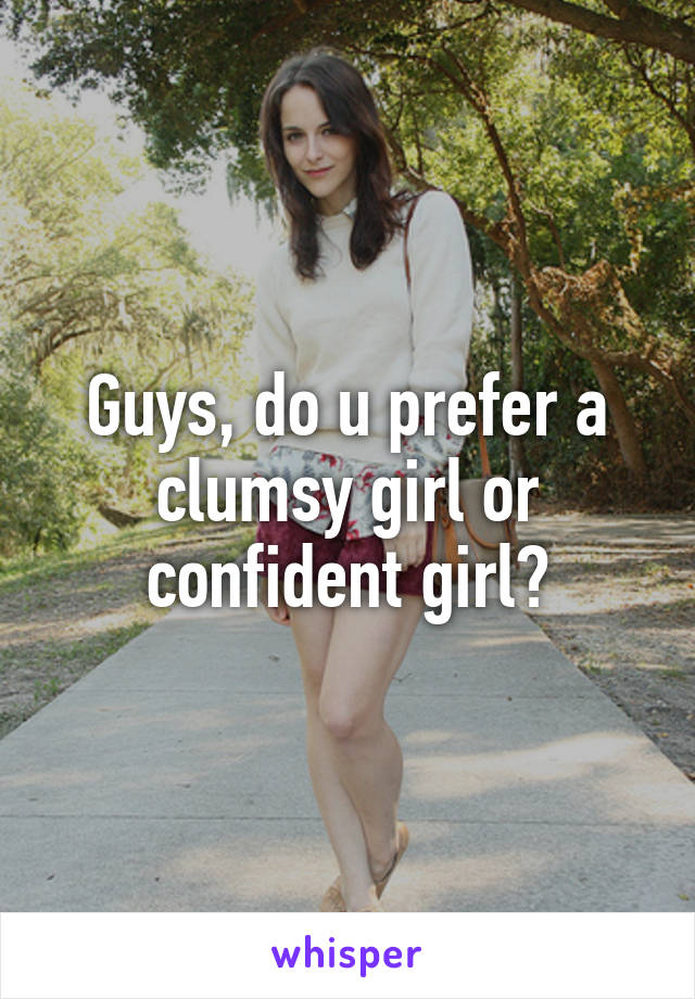 Guys, do u prefer a clumsy girl or confident girl?