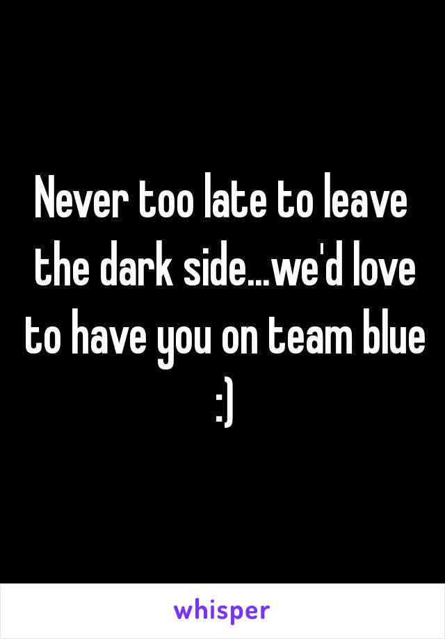 Never too late to leave the dark side...we'd love to have you on team blue :)