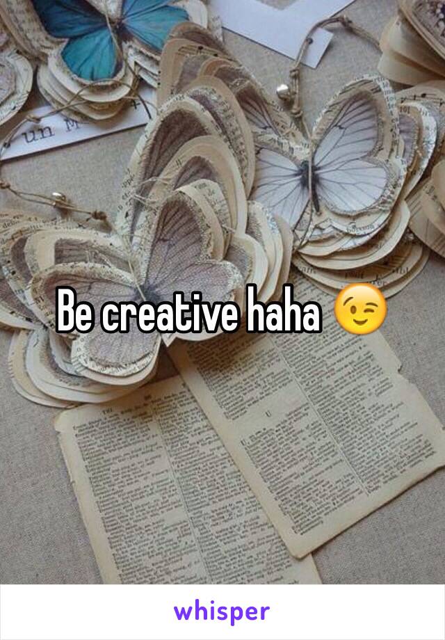 Be creative haha 😉