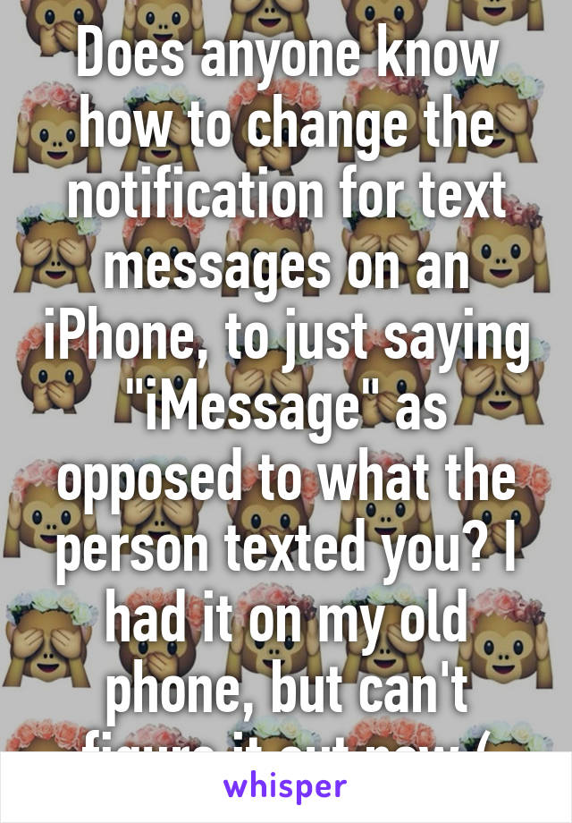 Does anyone know how to change the notification for text messages on an iPhone, to just saying "iMessage" as opposed to what the person texted you? I had it on my old phone, but can't figure it out now:(