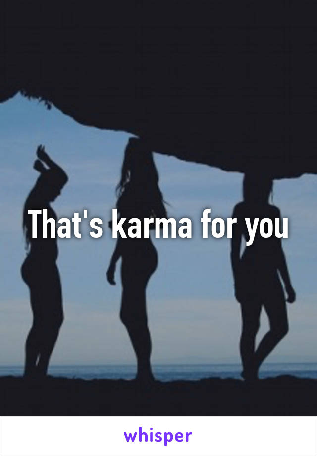 That's karma for you