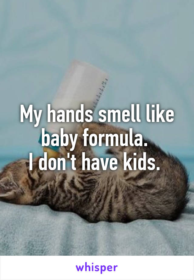 My hands smell like baby formula. 
I don't have kids. 