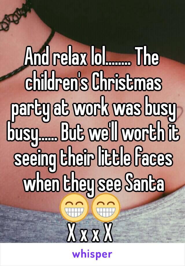 And relax lol........ The children's Christmas party at work was busy busy...... But we'll worth it seeing their little faces when they see Santa 😁😁  
X x x X 