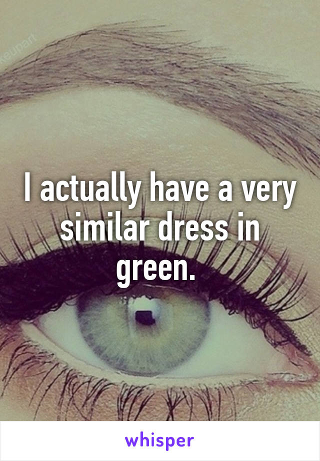 I actually have a very similar dress in green. 