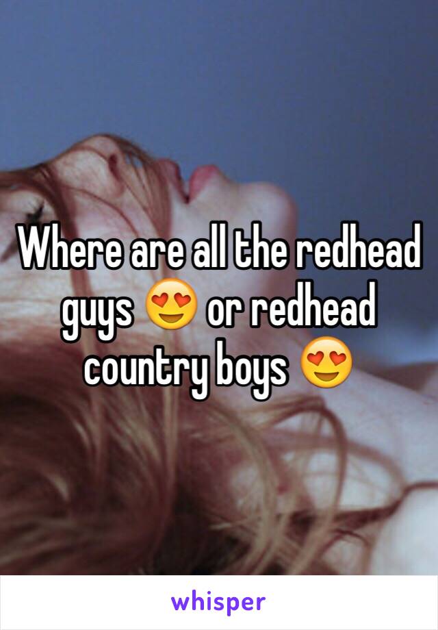 Where are all the redhead guys 😍 or redhead country boys 😍