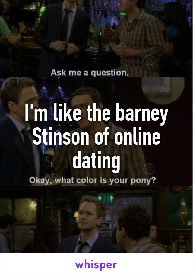 I'm like the barney Stinson of online dating